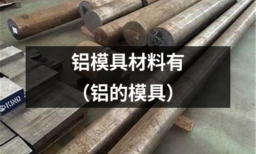 鋁模具材料有(鋁的模具)