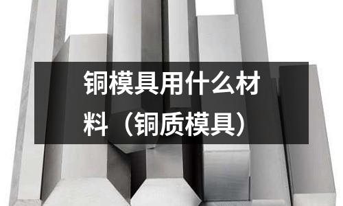 銅模具用什么材料(銅質模具)