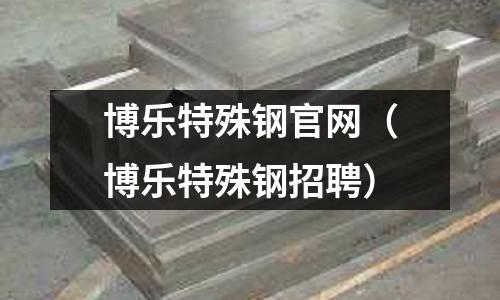 博樂特殊鋼官網（博樂特殊鋼招聘）