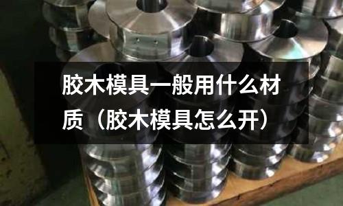 膠木模具一般用什么材質(膠木模具怎么開)