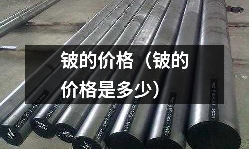 鈹?shù)膬r(jià)格（鈹?shù)膬r(jià)格是多少）