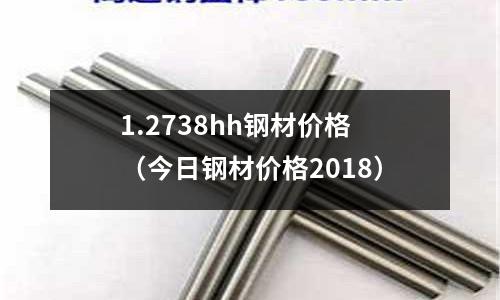 1.2738hh鋼材價格（今日鋼材價格2018）