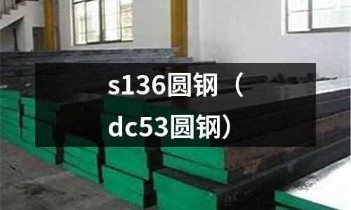 s136圓鋼（dc53圓鋼）