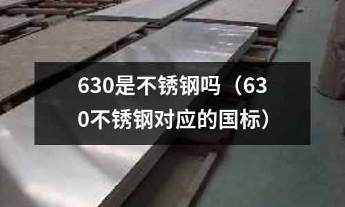 630是不銹鋼嗎（630不銹鋼對應的國標）