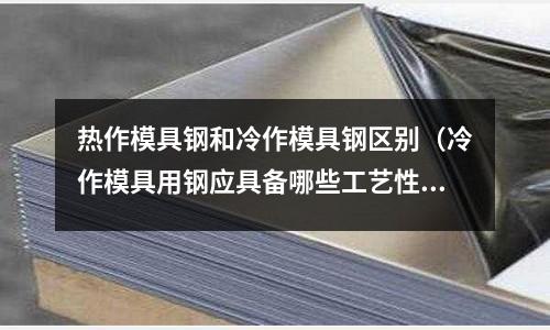 熱作模具鋼和冷作模具鋼區別（冷作模具用鋼應具備哪些工藝性能）