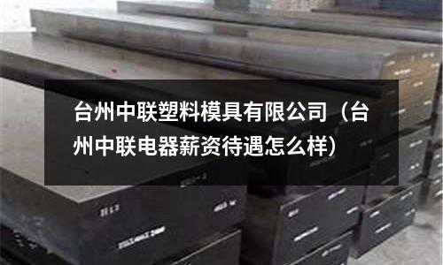 臺(tái)州中聯(lián)塑料模具有限公司(臺(tái)州中聯(lián)電器薪資待遇怎么樣)