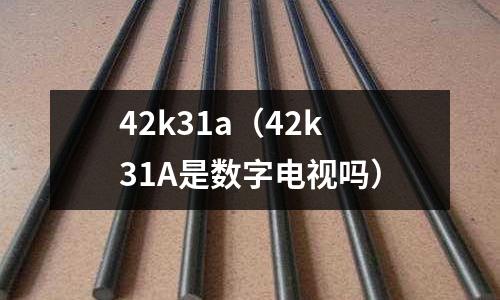 42k31a(42k31A是數字電視嗎)