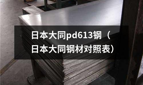 日本大同pd613鋼（日本大同鋼材對照表）