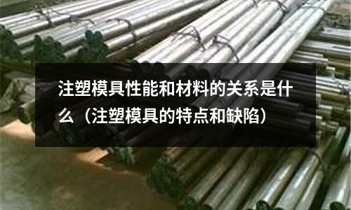 注塑模具性能和材料的關(guān)系是什么（注塑模具的特點和缺陷）