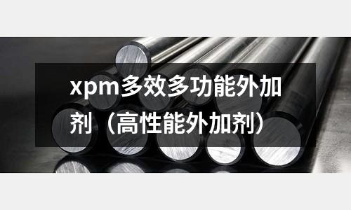 xpm多效多功能外加劑（高性能外加劑）