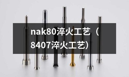 nak80淬火工藝（8407淬火工藝）