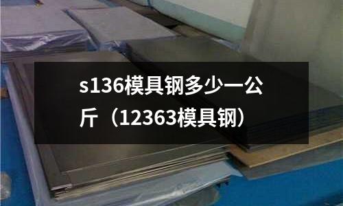 s136模具鋼多少一公斤（12363模具鋼）