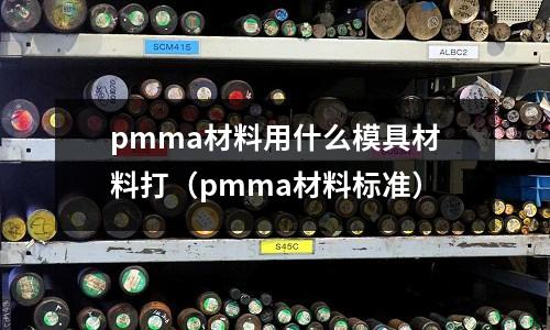 pmma材料用什么模具材料打（pmma材料標準）