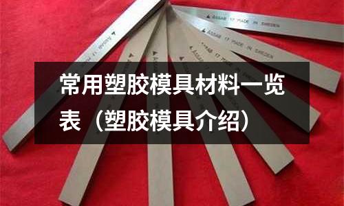 常用塑膠模具材料一覽表（塑膠模具介紹）