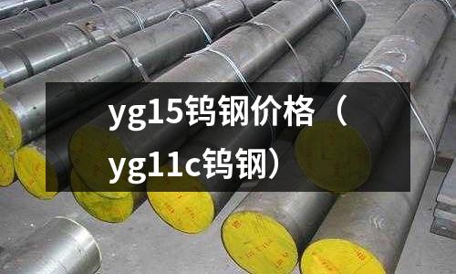 yg15鎢鋼價格（yg11c鎢鋼）