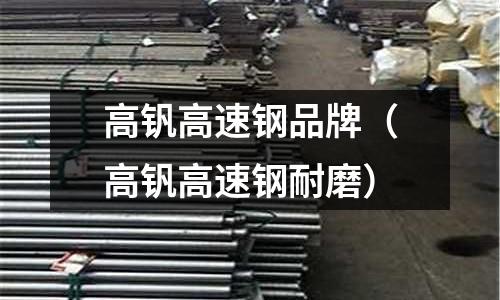 高釩高速鋼品牌（高釩高速鋼耐磨）