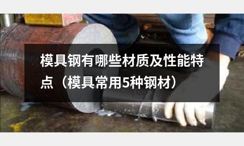 模具鋼有哪些材質(zhì)及性能特點（模具常用5種鋼材）