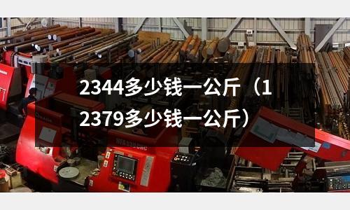 2344多少錢一公斤（12379多少錢一公斤）