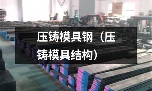 壓鑄模具鋼(壓鑄模具結構)