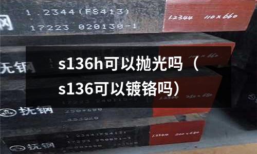s136h可以拋光嗎(s136可以鍍鉻嗎)