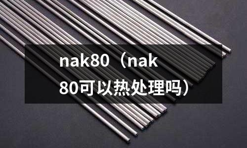 nak80（nak80可以熱處理嗎）