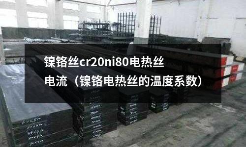 鎳鉻絲cr20ni80電熱絲電流(鎳鉻電熱絲的溫度系數)