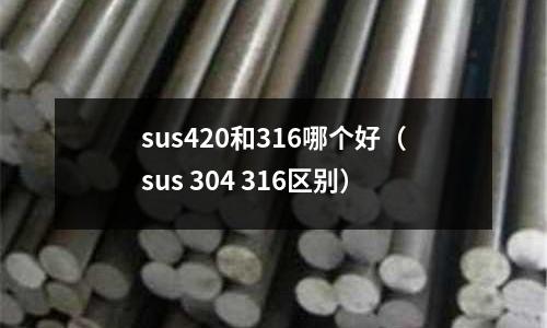 sus420和316哪個好（sus 304 316區別）