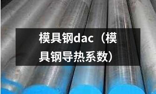 模具鋼dac(模具鋼導(dǎo)熱系數(shù))