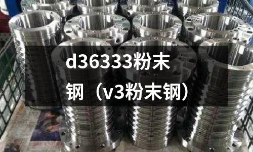d36333粉末鋼（v3粉末鋼）