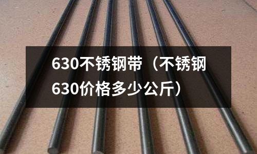 630不銹鋼帶（不銹鋼630價格多少公斤）