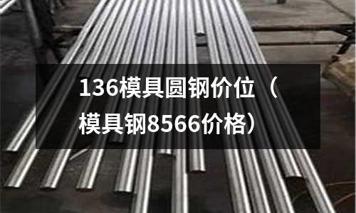 136模具圓鋼價位（模具鋼8566價格）