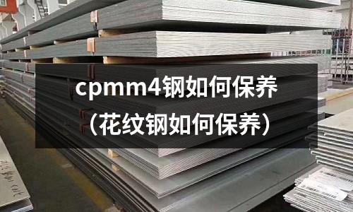 cpmm4鋼如何保養（花紋鋼如何保養）
