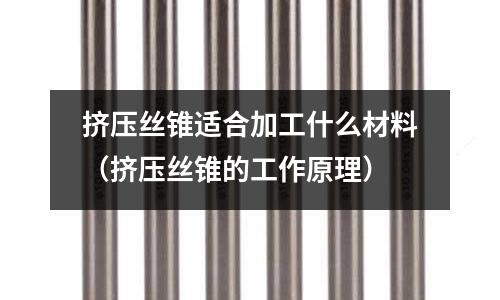 擠壓絲錐適合加工什么材料（擠壓絲錐的工作原理）