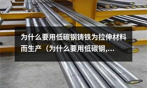 為什么要用低碳鋼鑄鐵為拉伸材料而生產(chǎn)（為什么要用低碳鋼,鑄鐵為拉伸材料）
