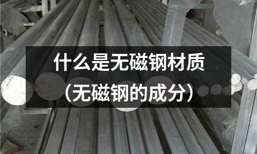 什么是無磁鋼材質（無磁鋼的成分）