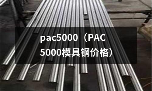 pac5000（PAC5000模具鋼價格）