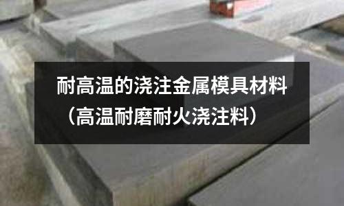 耐高溫的澆注金屬模具材料（高溫耐磨耐火澆注料）