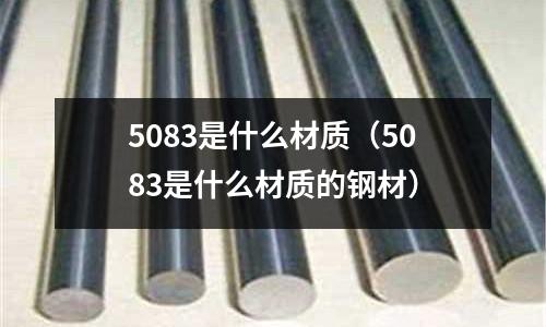 5083是什么材質（5083是什么材質的鋼材）
