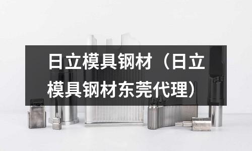 日立模具鋼材（日立模具鋼材東莞代理）