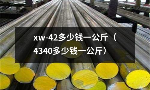 xw-42多少錢一公斤(4340多少錢一公斤)