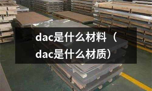 dac是什么材料（dac是什么材質(zhì)）