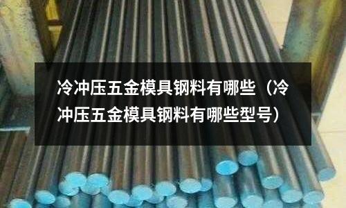 冷沖壓五金模具鋼料有哪些（冷沖壓五金模具鋼料有哪些型號）