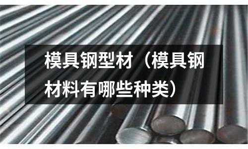 模具鋼型材(模具鋼材料有哪些種類)