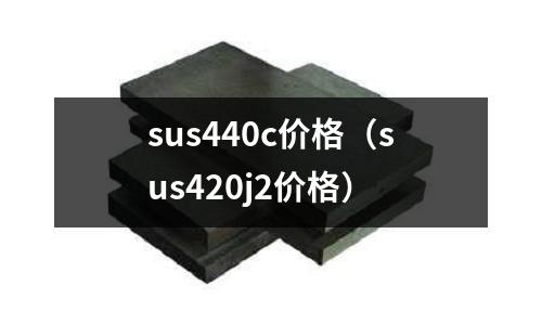sus440c價格（sus420j2價格）