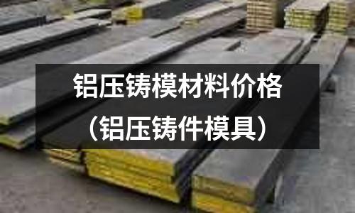鋁壓鑄模材料價格（鋁壓鑄件模具）
