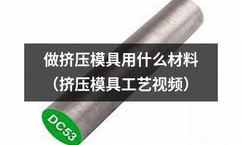 做擠壓模具用什么材料(擠壓模具工藝視頻)
