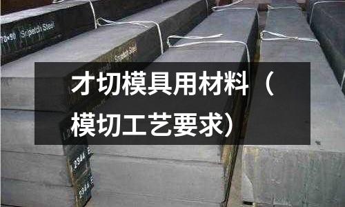 才切模具用材料(模切工藝要求)