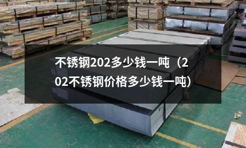 不銹鋼202多少錢一噸(202不銹鋼價格多少錢一噸)