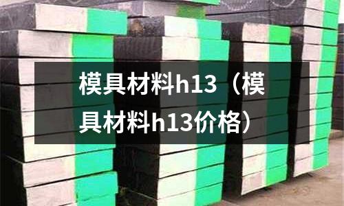 模具材料h13(模具材料h13價格)