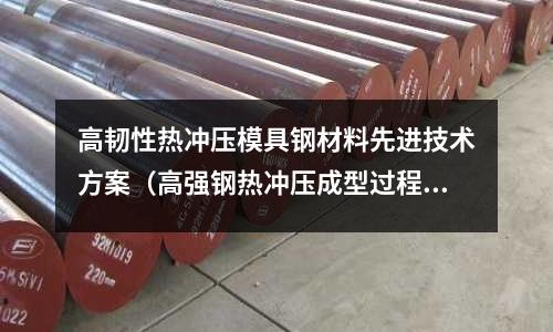 高韌性熱沖壓模具鋼材料先進技術方案（高強鋼熱沖壓成型過程）